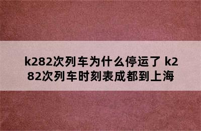 k282次列车为什么停运了 k282次列车时刻表成都到上海
